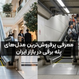 راهنمای جامع انتخاب بهترین پله برقی در ایران: مدل‌های پرفروش و معیارهای فنی